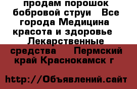 продам порошок бобровой струи - Все города Медицина, красота и здоровье » Лекарственные средства   . Пермский край,Краснокамск г.